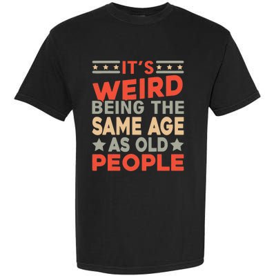 Its Weird Being The Same Age As Old People Funny Sarcastic Garment-Dyed Heavyweight T-Shirt