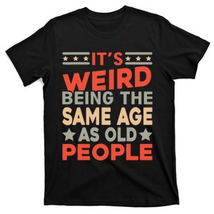 Its Weird Being The Same Age As Old People Funny Sarcastic T-Shirt