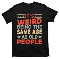 Its Weird Being The Same Age As Old People Funny Sarcastic T-Shirt