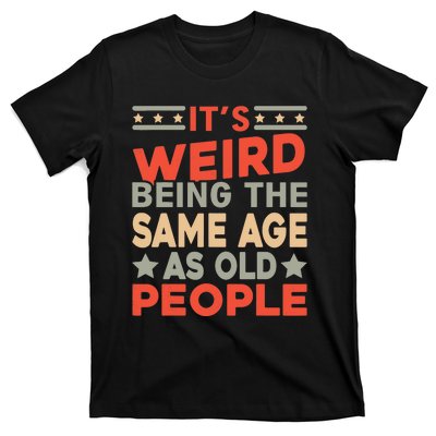 Its Weird Being The Same Age As Old People Funny Sarcastic T-Shirt