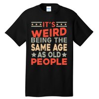 Its Weird Being The Same Age As Old People Funny Sarcastic Tall T-Shirt