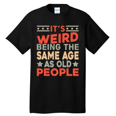 Its Weird Being The Same Age As Old People Funny Sarcastic Tall T-Shirt