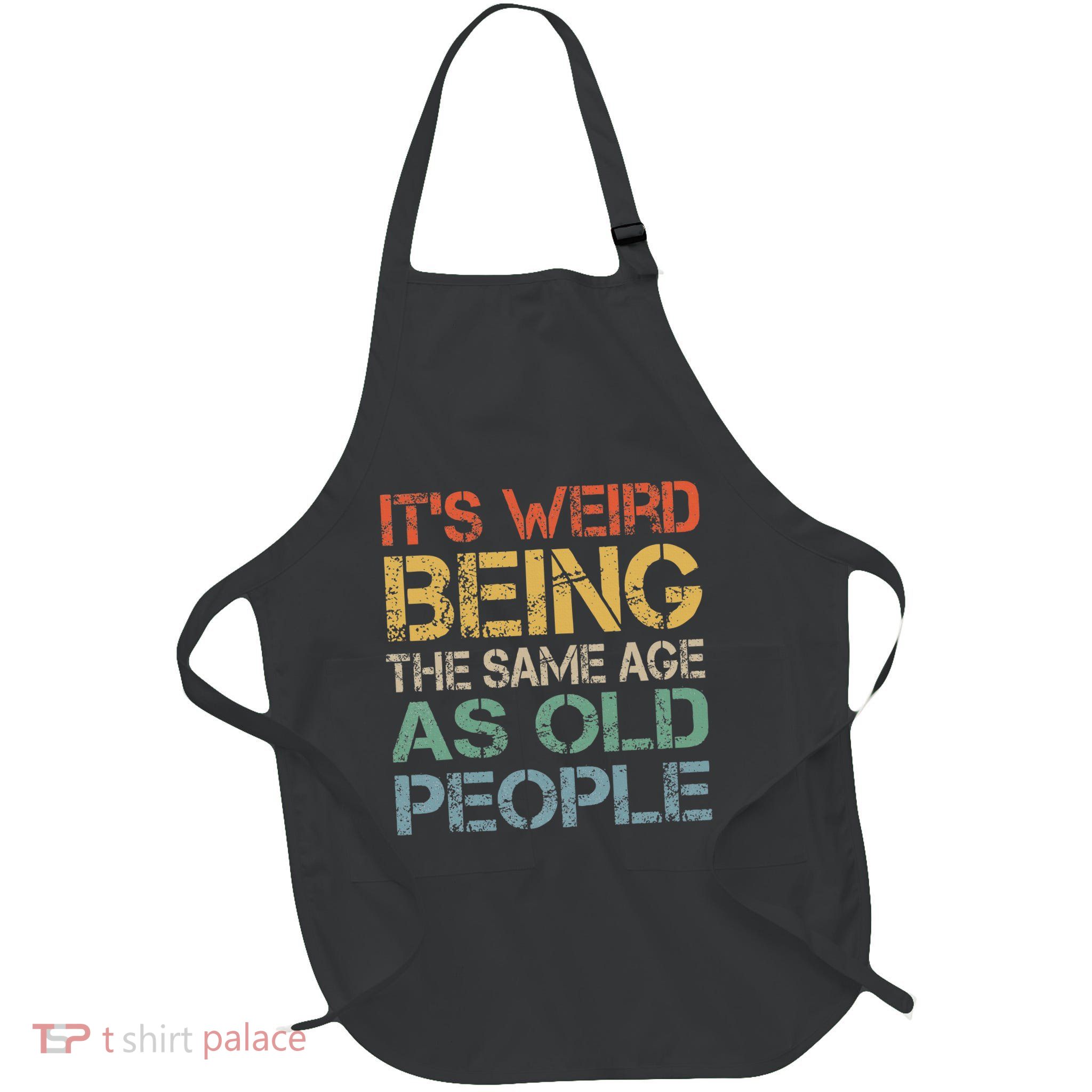 ItS Weird Being The Same Age As Old People Full-Length Apron With Pockets