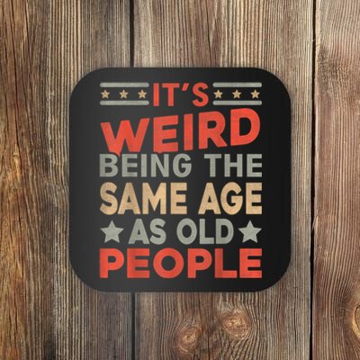 Its Weird Being The Same Age As Old People Funny Sarcastic Coaster