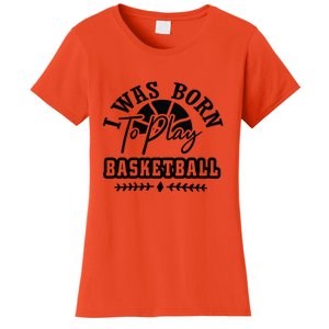 I Was Born To Play Basketball Gift For Basketball Fan Team Sport Bball Women's T-Shirt