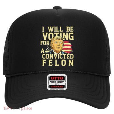 I Will Be Voting For A Convicted Felon Voting For Trump High Crown Mesh Back Trucker Hat