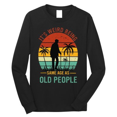 Its Weird Being The Same Age As Old People Funny Long Sleeve Shirt