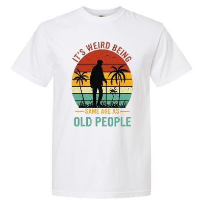 Its Weird Being The Same Age As Old People Funny Garment-Dyed Heavyweight T-Shirt