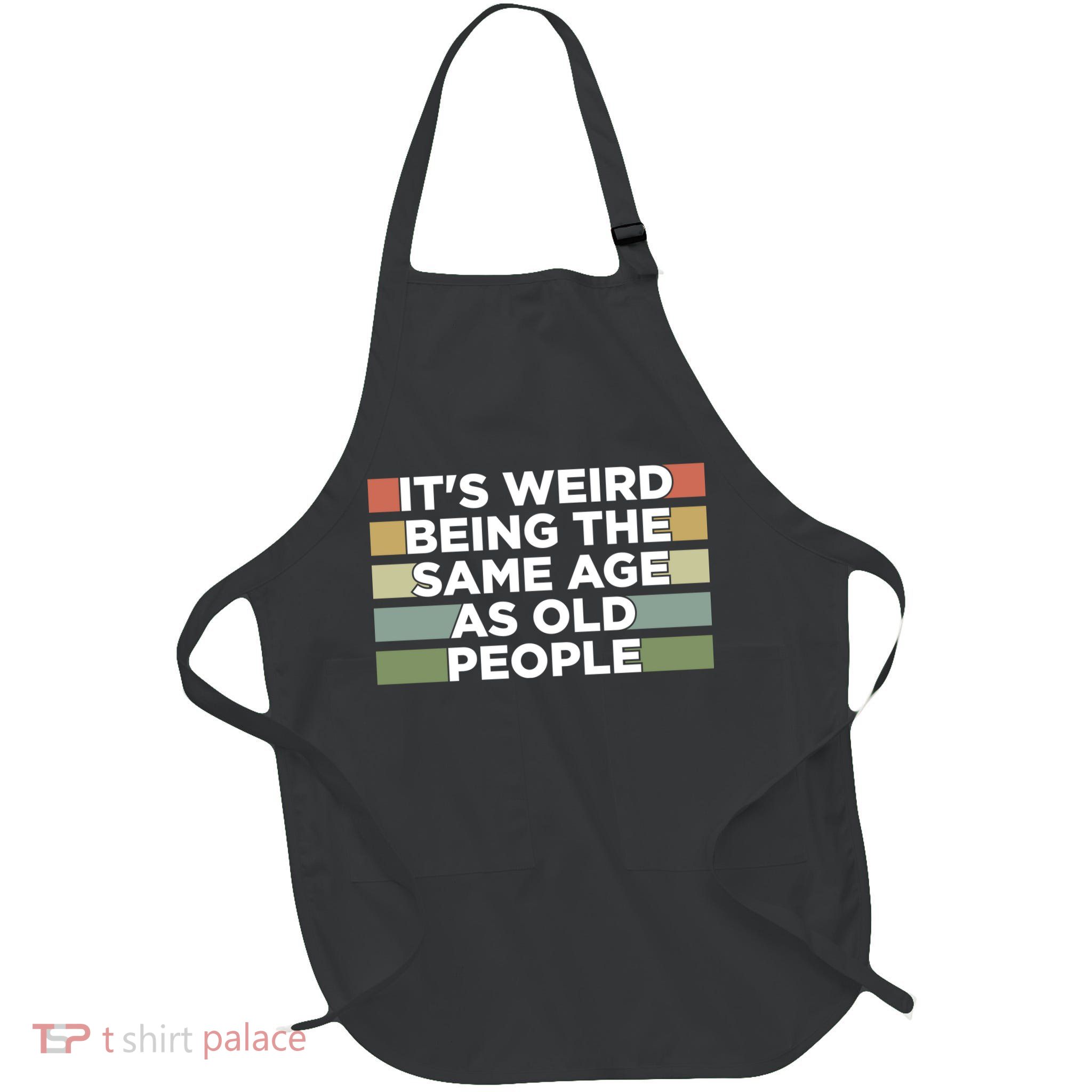 It's Weird Being The Same Age As Old People Funny Birthday Full-Length Apron With Pockets
