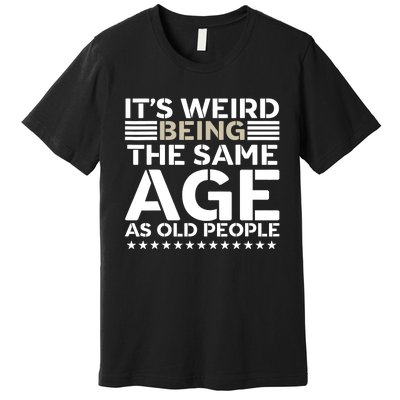 Its Weird Being The Same Age As Old People Funny Retro Premium T-Shirt