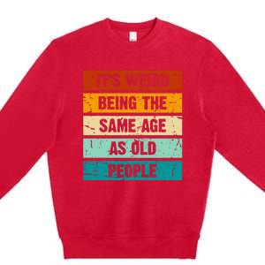 ItS Weird Being The Same Age As Old People Retro Sarcastic Premium Crewneck Sweatshirt