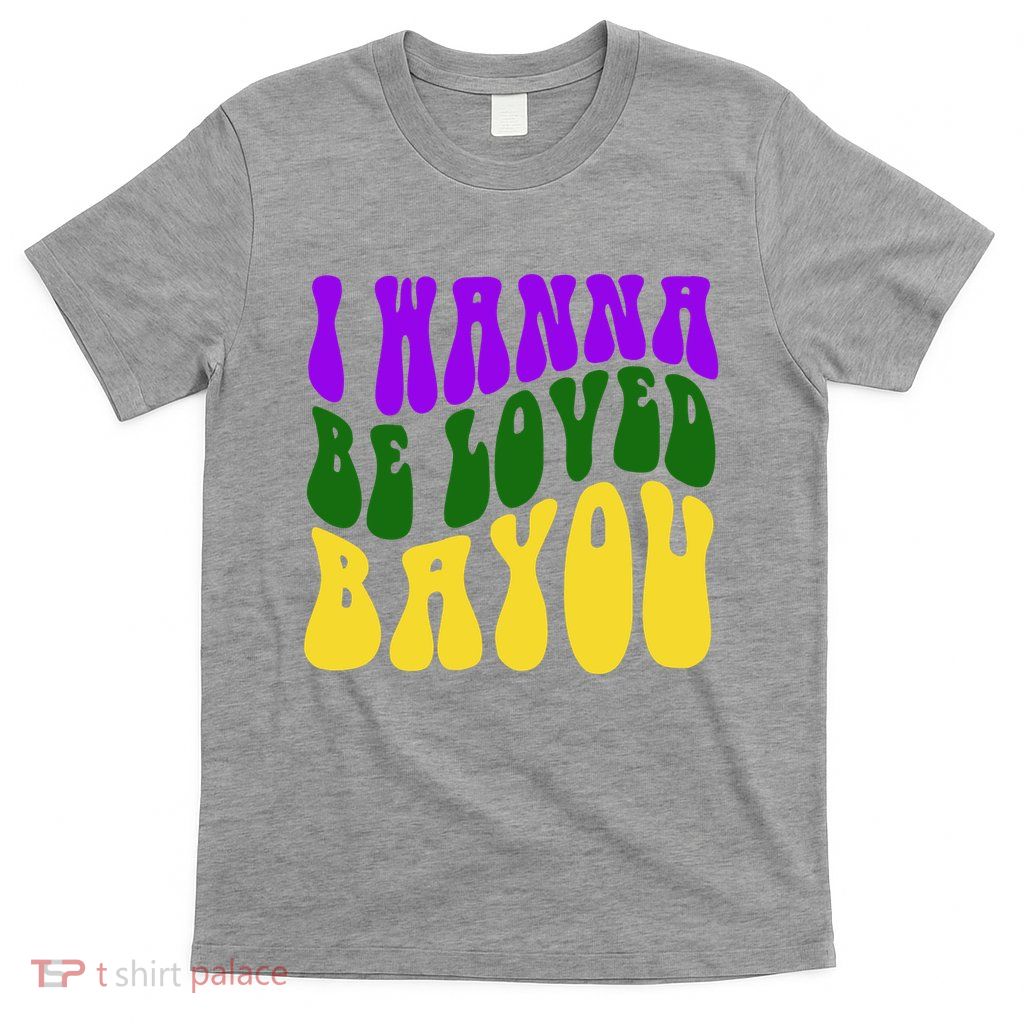 I Wanna Be Loved Bayou Mardi Gras T-Shirt