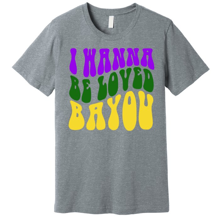 I Wanna Be Loved Bayou Mardi Gras Premium T-Shirt