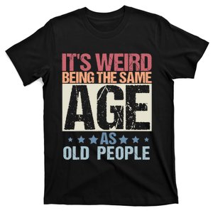 ItS Weird Being The Same Age As Old People T-Shirt