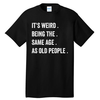 Its Weird Being The Same Age As Old People Tall T-Shirt