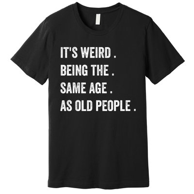 Its Weird Being The Same Age As Old People Premium T-Shirt