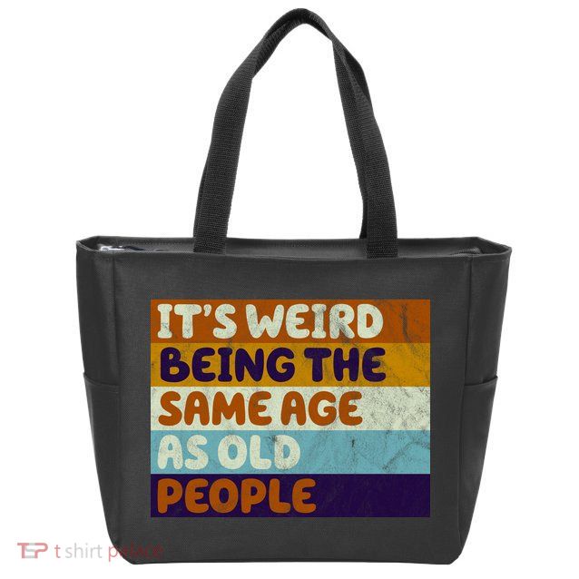 It's Weird Being The Same Age As Old People Funny Zip Tote Bag