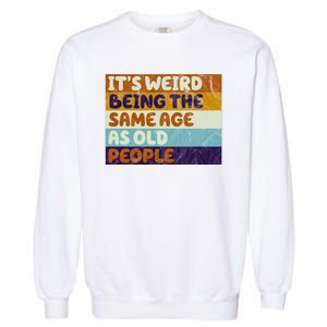 It's Weird Being The Same Age As Old People Funny Garment-Dyed Sweatshirt