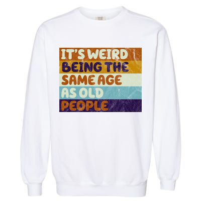 It's Weird Being The Same Age As Old People Funny Garment-Dyed Sweatshirt