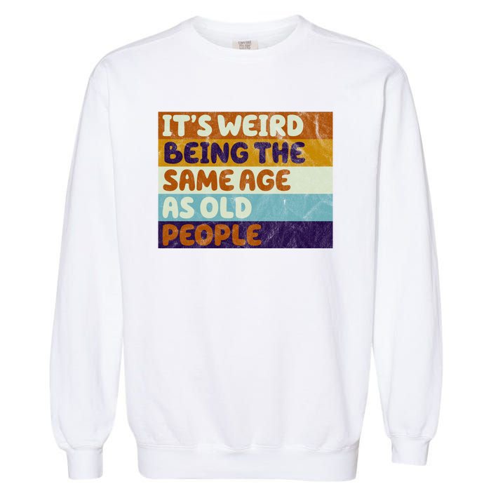 It's Weird Being The Same Age As Old People Funny Garment-Dyed Sweatshirt