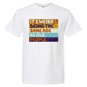 It's Weird Being The Same Age As Old People Funny Garment-Dyed Heavyweight T-Shirt