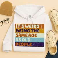 It's Weird Being The Same Age As Old People Funny Hoodie