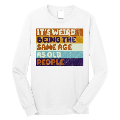 It's Weird Being The Same Age As Old People Funny Long Sleeve Shirt
