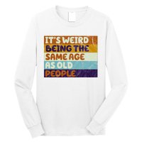 It's Weird Being The Same Age As Old People Funny Long Sleeve Shirt