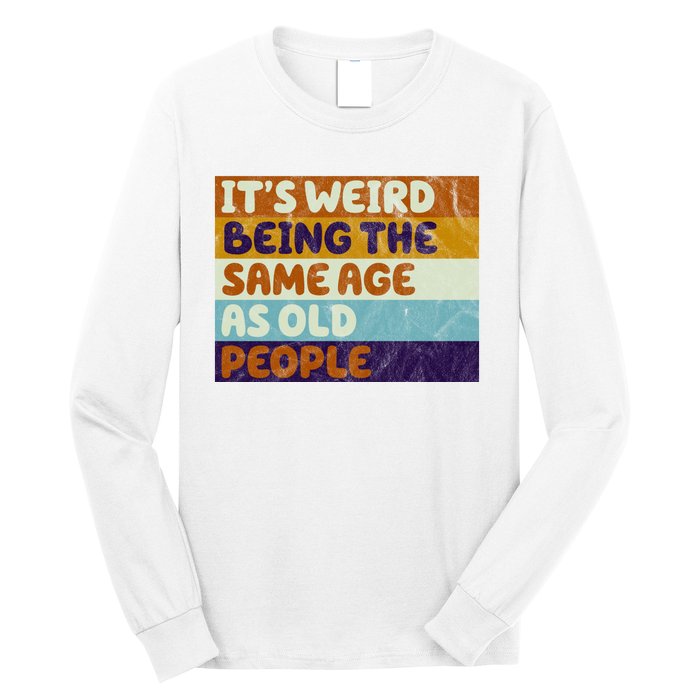 It's Weird Being The Same Age As Old People Funny Long Sleeve Shirt