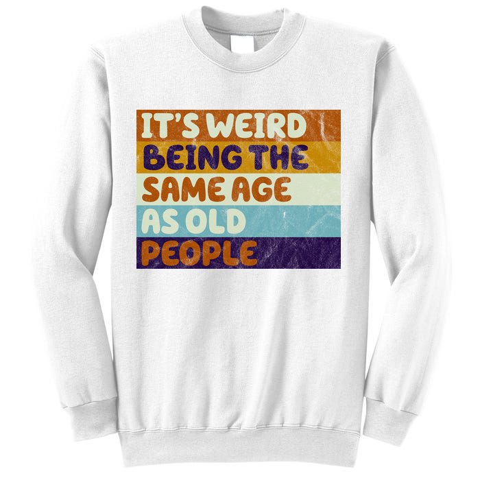 It's Weird Being The Same Age As Old People Funny Sweatshirt