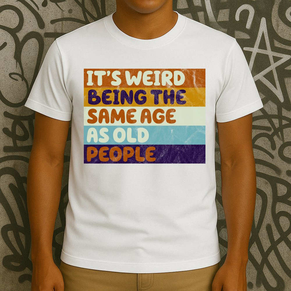 It's Weird Being The Same Age As Old People Funny T-Shirt