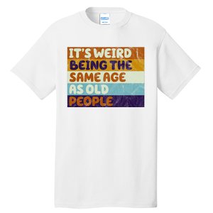 It's Weird Being The Same Age As Old People Funny Tall T-Shirt