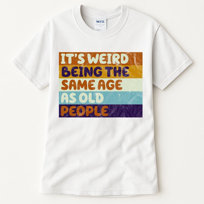 It's Weird Being The Same Age As Old People Funny Tall T-Shirt