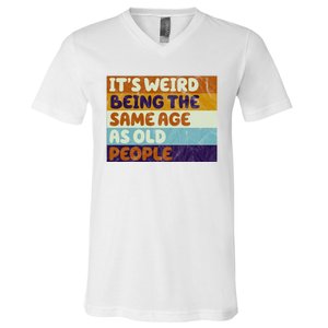 It's Weird Being The Same Age As Old People Funny V-Neck T-Shirt