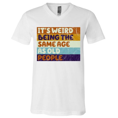 It's Weird Being The Same Age As Old People Funny V-Neck T-Shirt