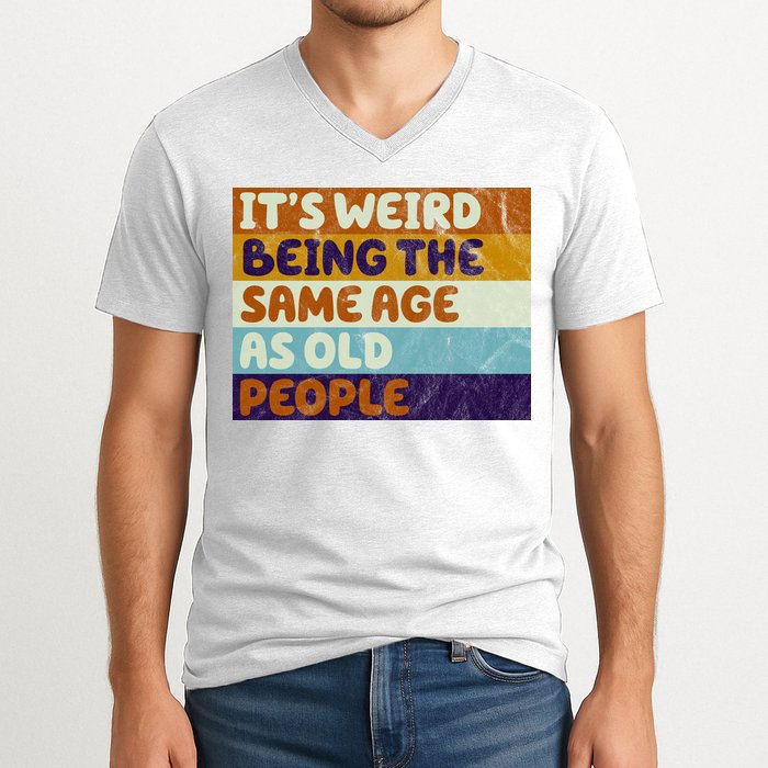 It's Weird Being The Same Age As Old People Funny V-Neck T-Shirt