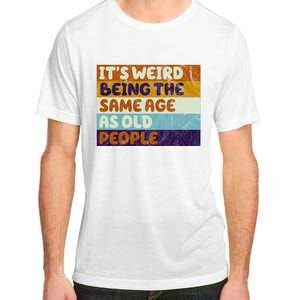 It's Weird Being The Same Age As Old People Funny Adult ChromaSoft Performance T-Shirt