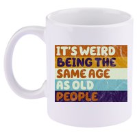 It's Weird Being The Same Age As Old People Funny 11oz C Handle Ceramic Mug