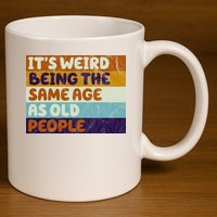 It's Weird Being The Same Age As Old People Funny 11oz C Handle Ceramic Mug