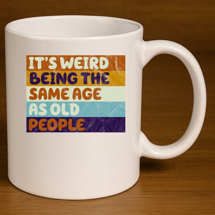 It's Weird Being The Same Age As Old People Funny 11oz C Handle Ceramic Mug