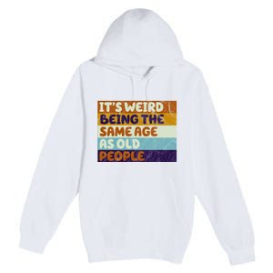 It's Weird Being The Same Age As Old People Funny Premium Pullover Hoodie