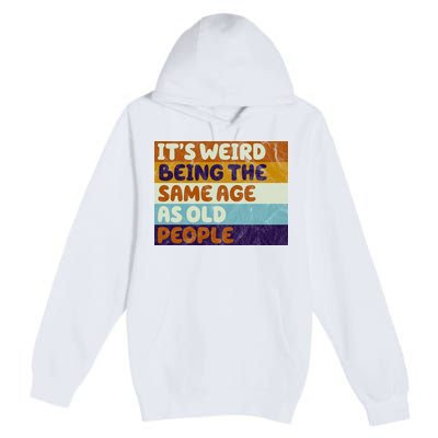 It's Weird Being The Same Age As Old People Funny Premium Pullover Hoodie