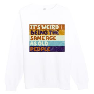 It's Weird Being The Same Age As Old People Funny Premium Crewneck Sweatshirt