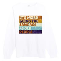 It's Weird Being The Same Age As Old People Funny Premium Crewneck Sweatshirt