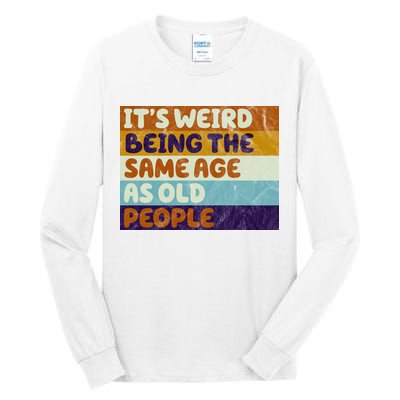 It's Weird Being The Same Age As Old People Funny Tall Long Sleeve T-Shirt