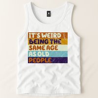 It's Weird Being The Same Age As Old People Funny Tank Top
