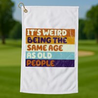 It's Weird Being The Same Age As Old People Funny Golf Towel