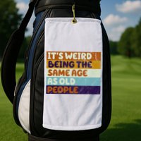 It's Weird Being The Same Age As Old People Funny Golf Towel