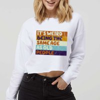 It's Weird Being The Same Age As Old People Funny Cropped Pullover Crew