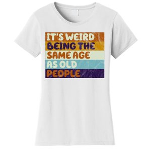 It's Weird Being The Same Age As Old People Funny Women's T-Shirt